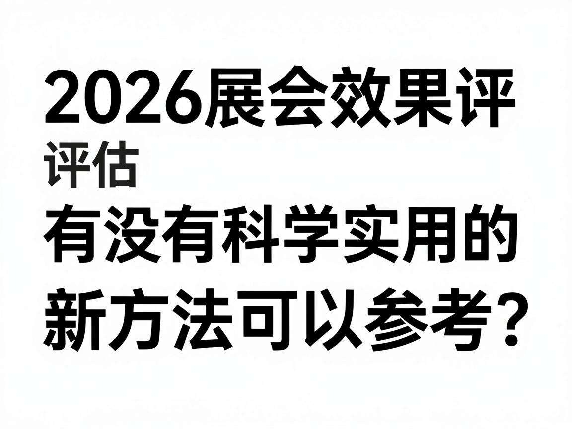 2026展会效果评估有没有科学实用的新方法可以参考