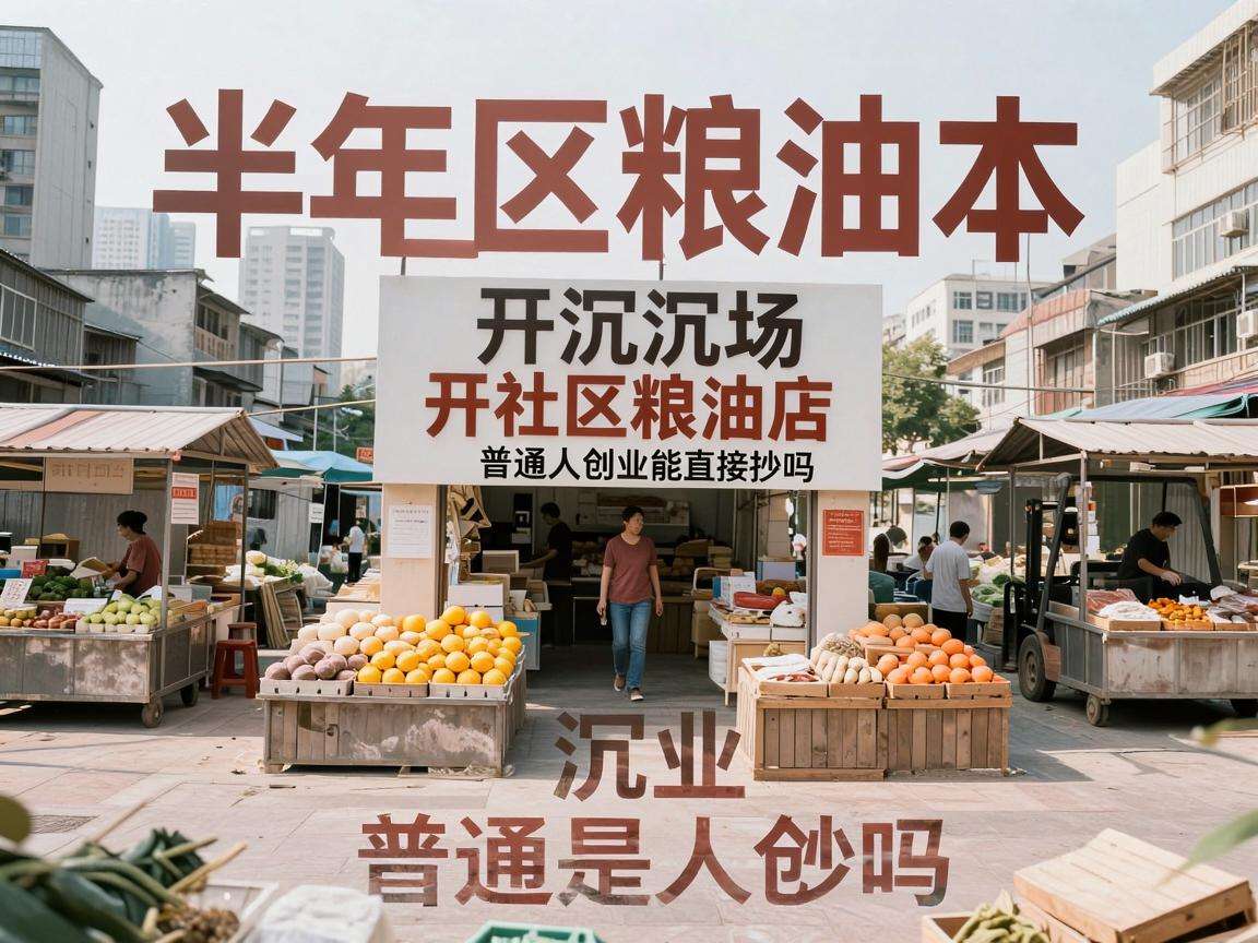 下沉市场开社区粮油店半年回本普通人创业能直接抄吗