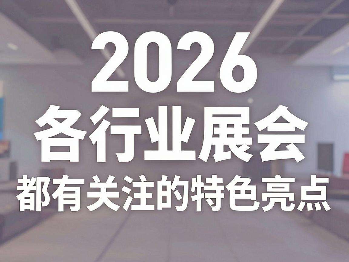 2026年各行业展会都有哪些值得关注的特色亮点