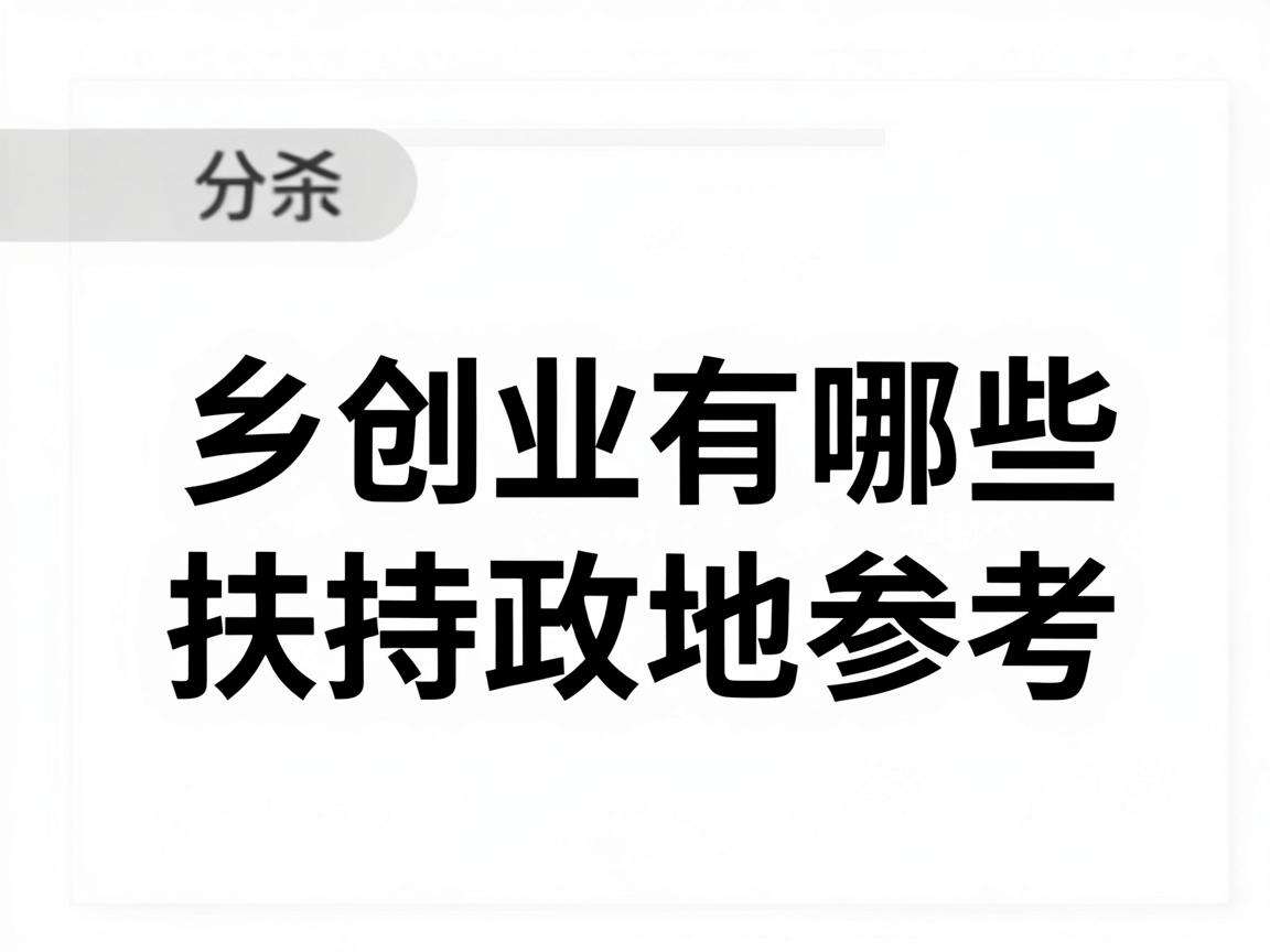 返乡创业有哪些扶持政策可参考成功落地案例