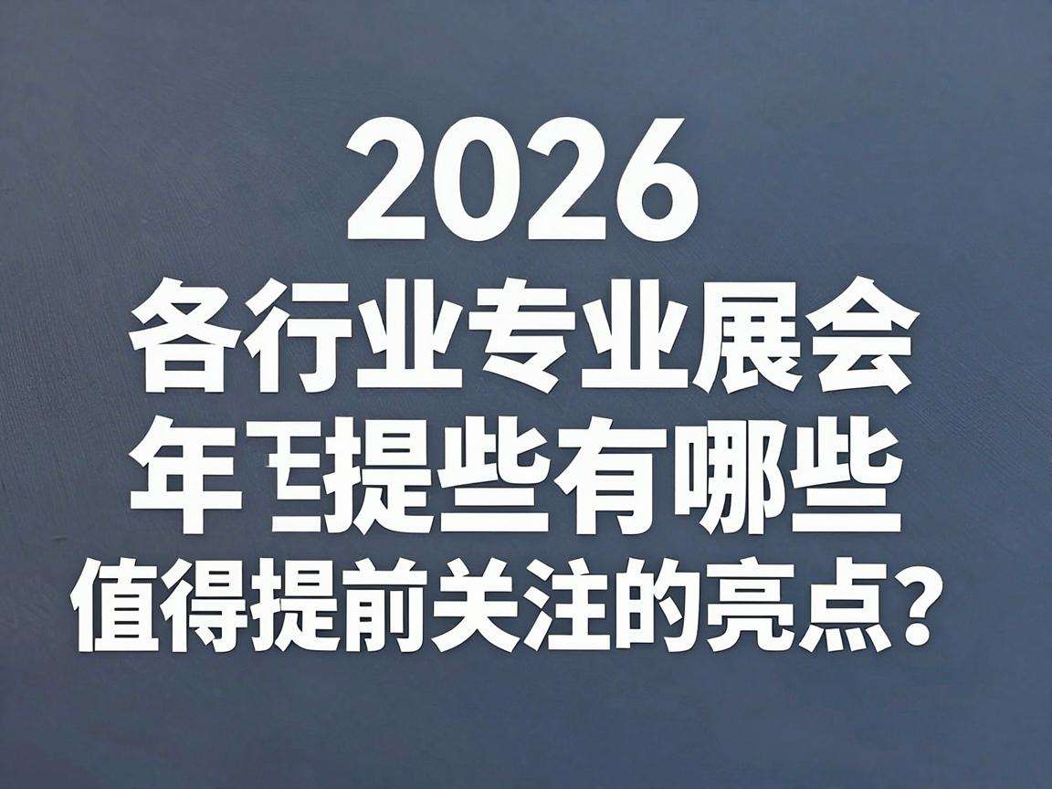 2026年各行业专业展会有哪些值得提前关注的亮点？