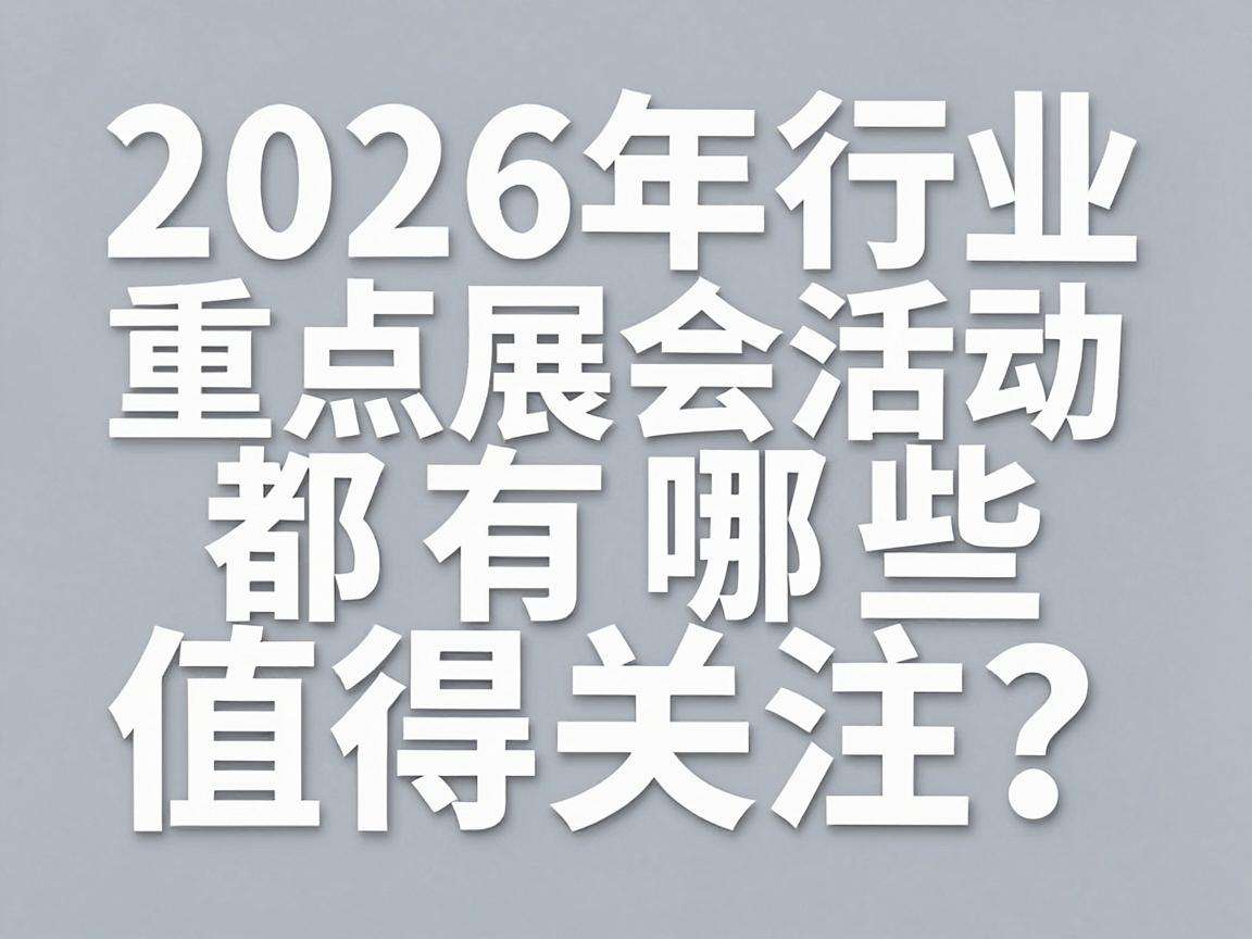 2026年各行业重点展会活动预告都有哪些值得关注？