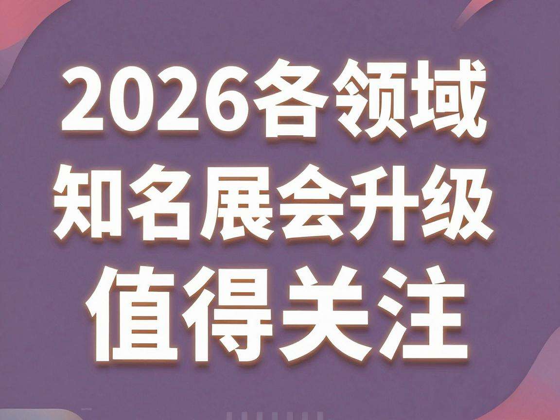 2026各领域知名展会升级有哪些值得关注的亮点