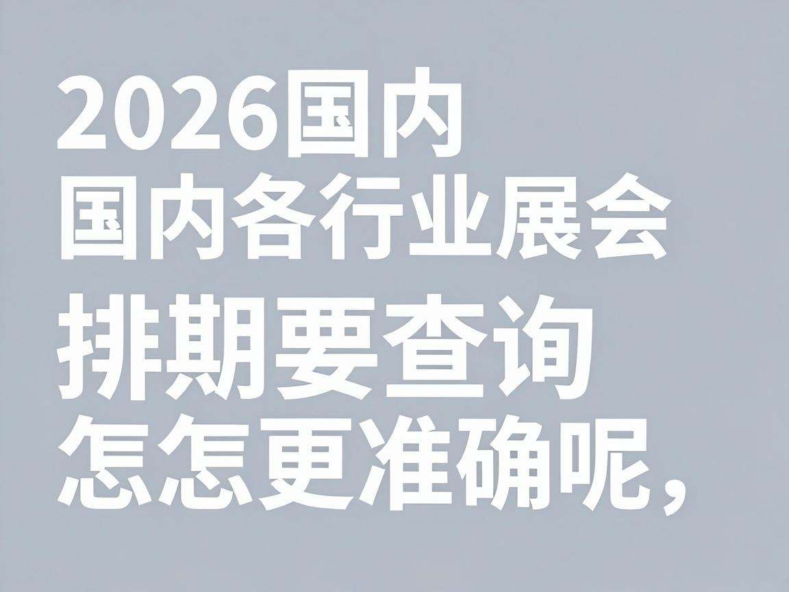 2026国内各行业展会排期要怎么查询更准确呢