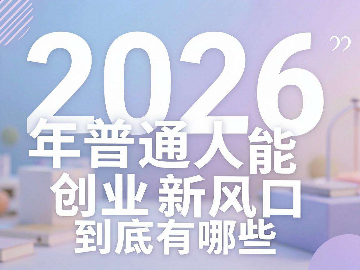 2026年普通人能抓住的创业新风口到底有哪些