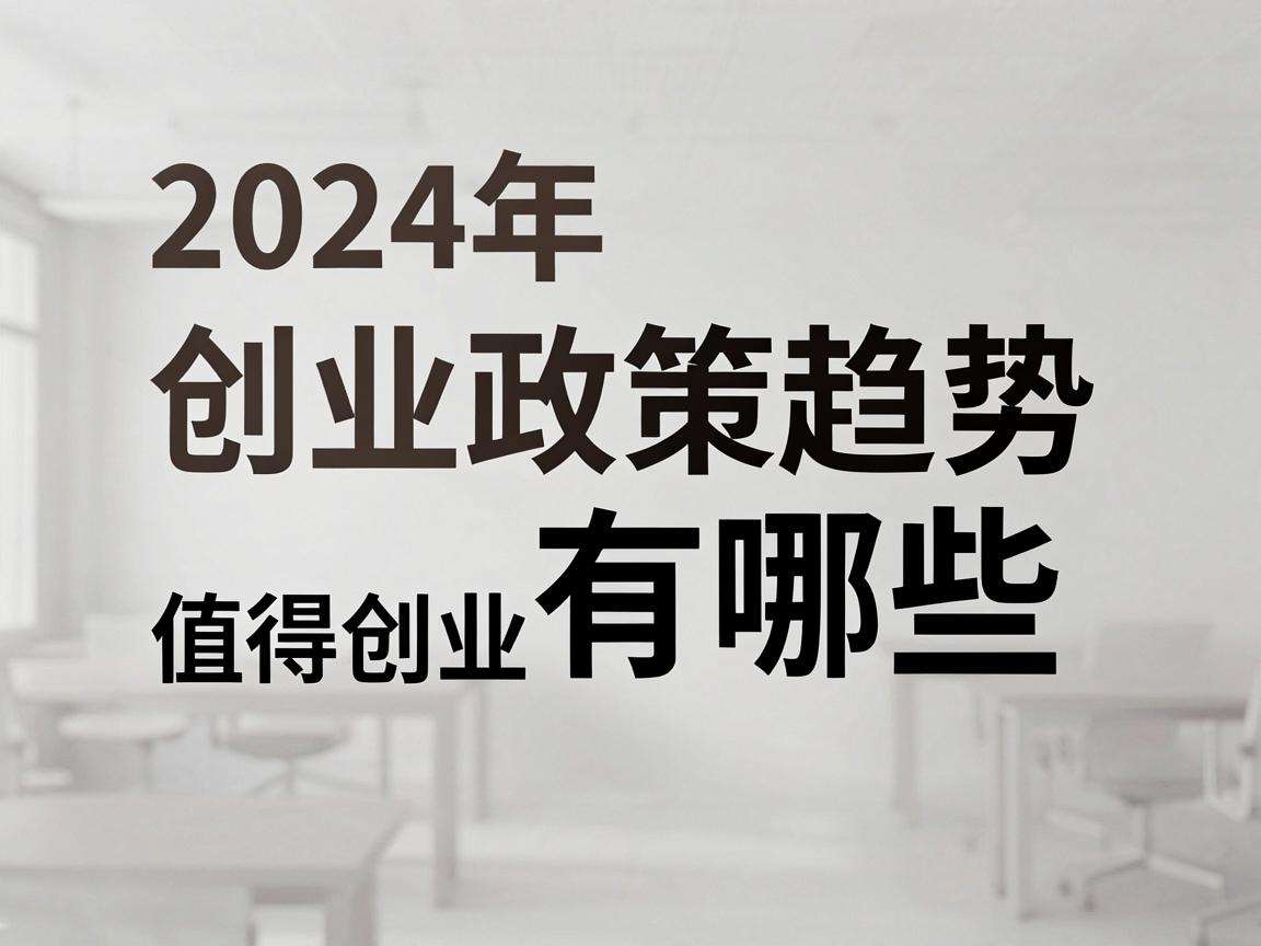 2024年创业政策趋势有哪些值得创业者重点关注