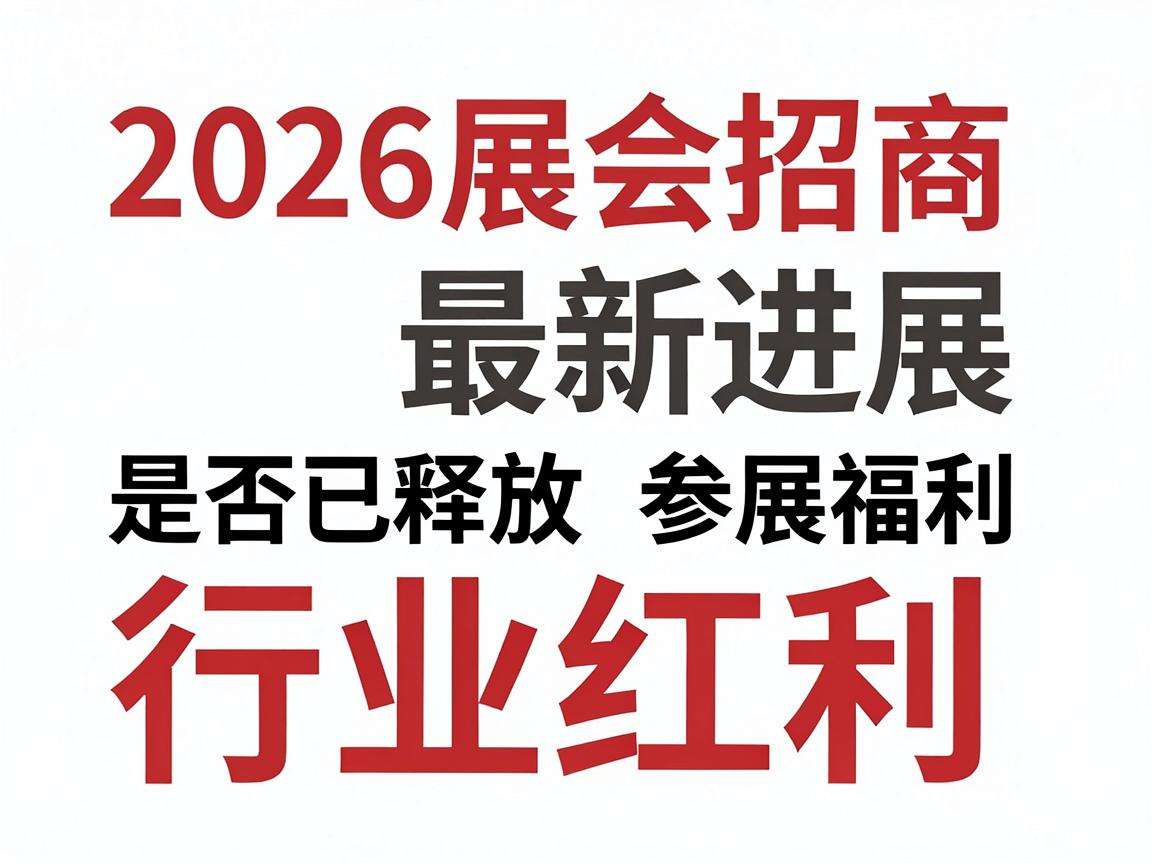 2026展会招商最新进展是否已释放参展福利与行业红利