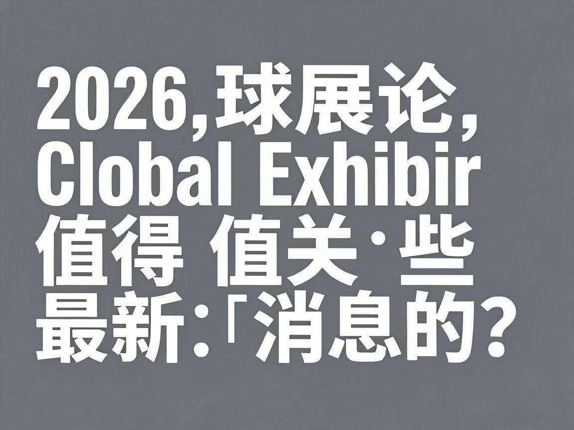 2026全球展会有哪些值得关注的最新消息?