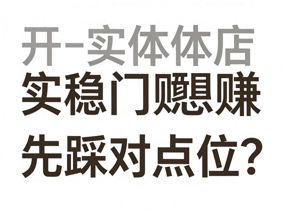 开实体门店想稳赚先踩对点位?选址核心要点有哪些