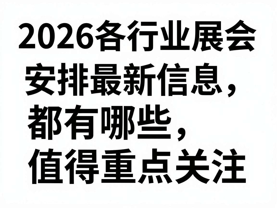 2026各行业展会安排最新信息都有哪些值得重点关注