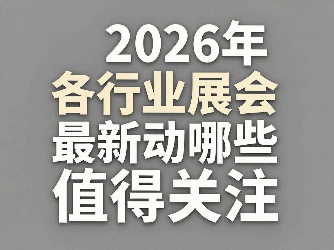 2026年各行业展会最新动态都有哪些值得关注的亮点
