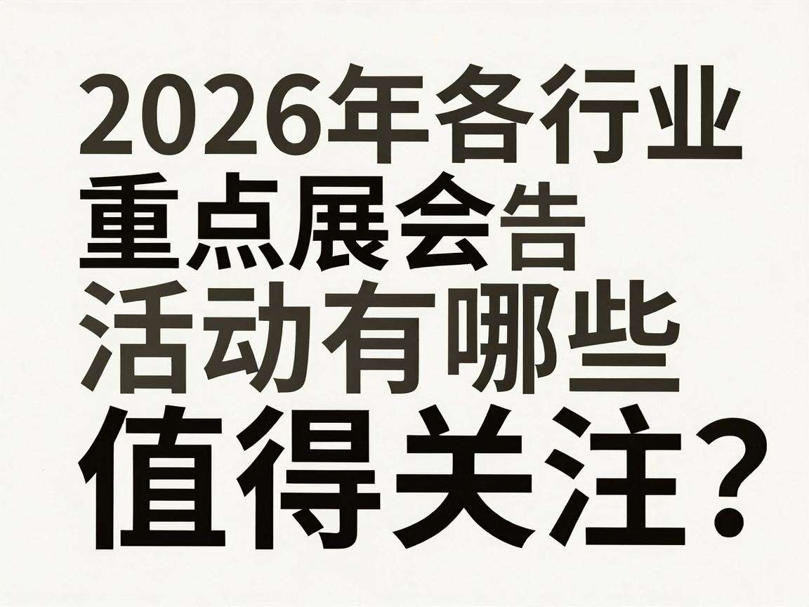 2026年各行业重点展会活动预告都有哪些值得关注？