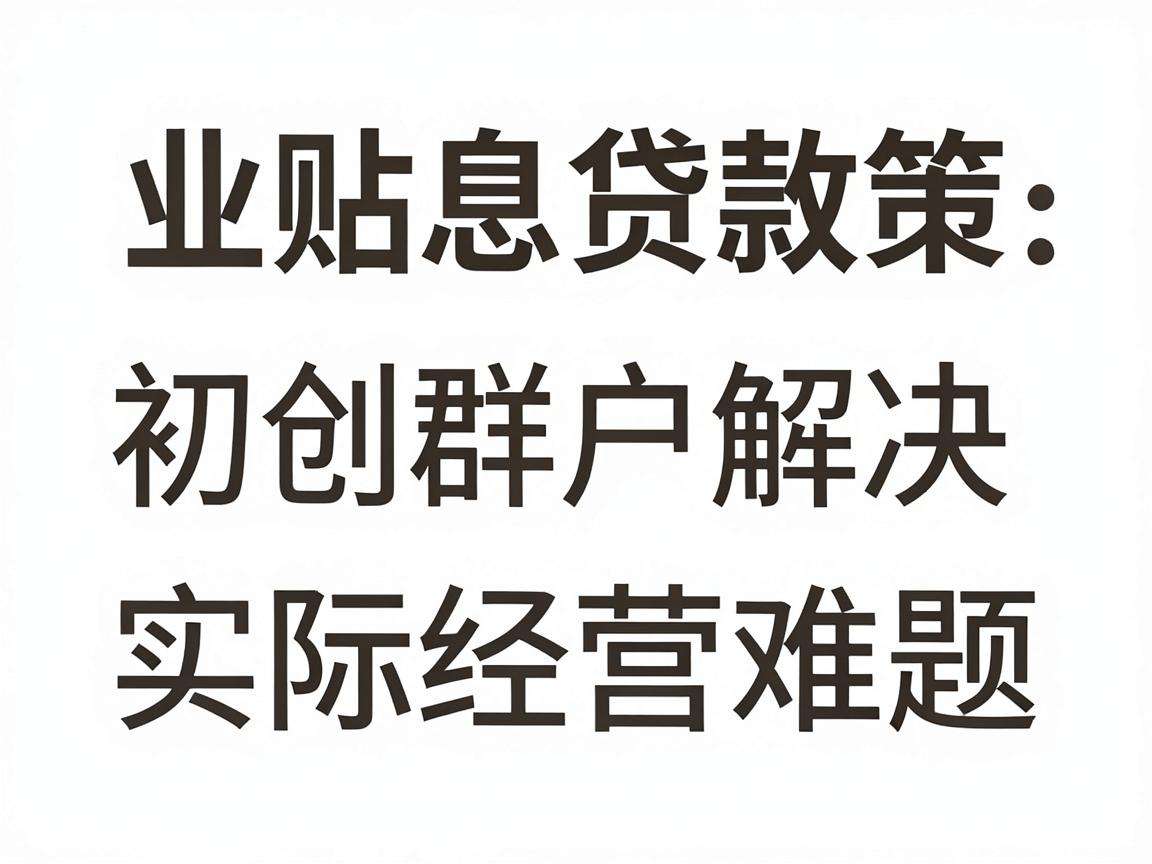 创业贴息贷款政策能为初创群体解决哪些实际经营难题