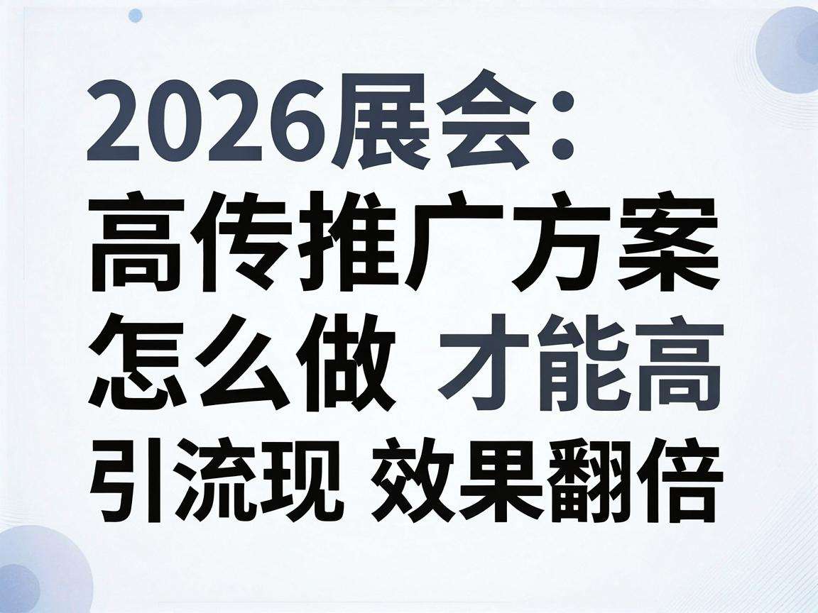 2026展会宣传推广方案怎么做才能高效引流实现效果翻倍