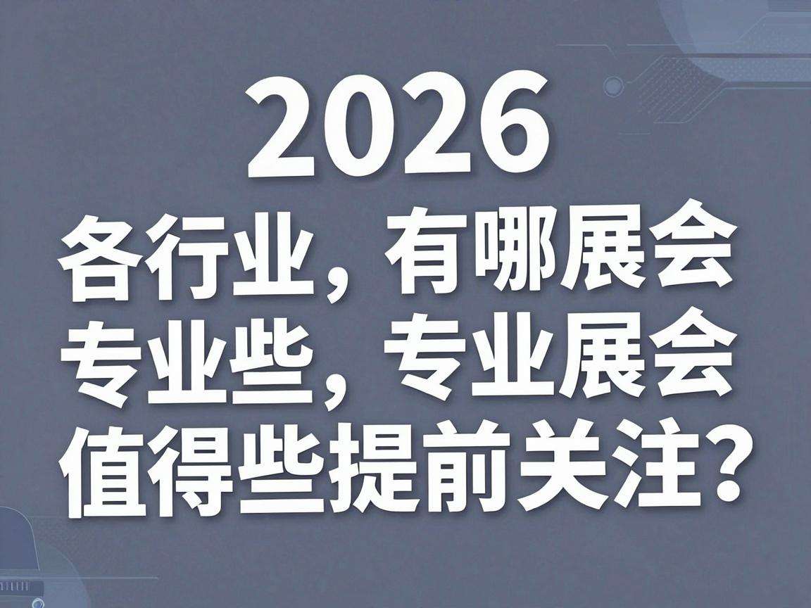 2026年各行业专业展会有哪些值得提前关注的亮点？