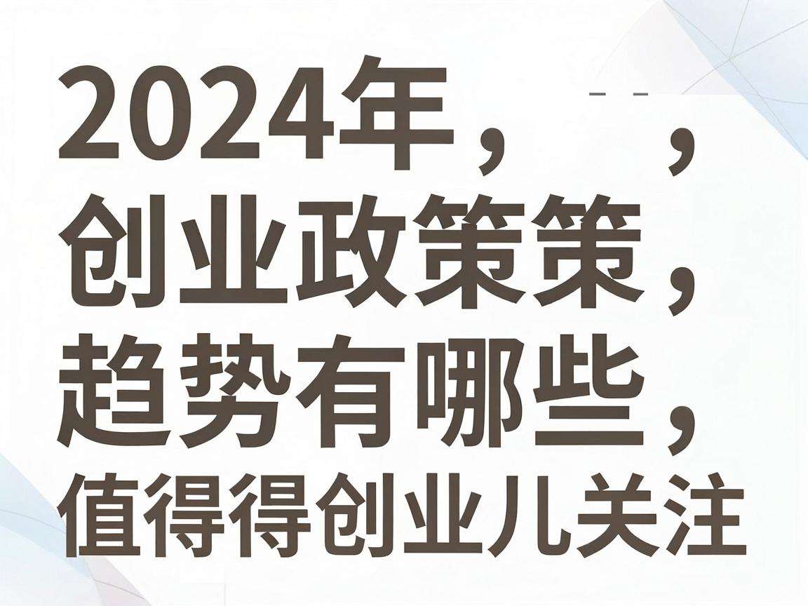 2024年创业政策趋势有哪些值得创业者重点关注