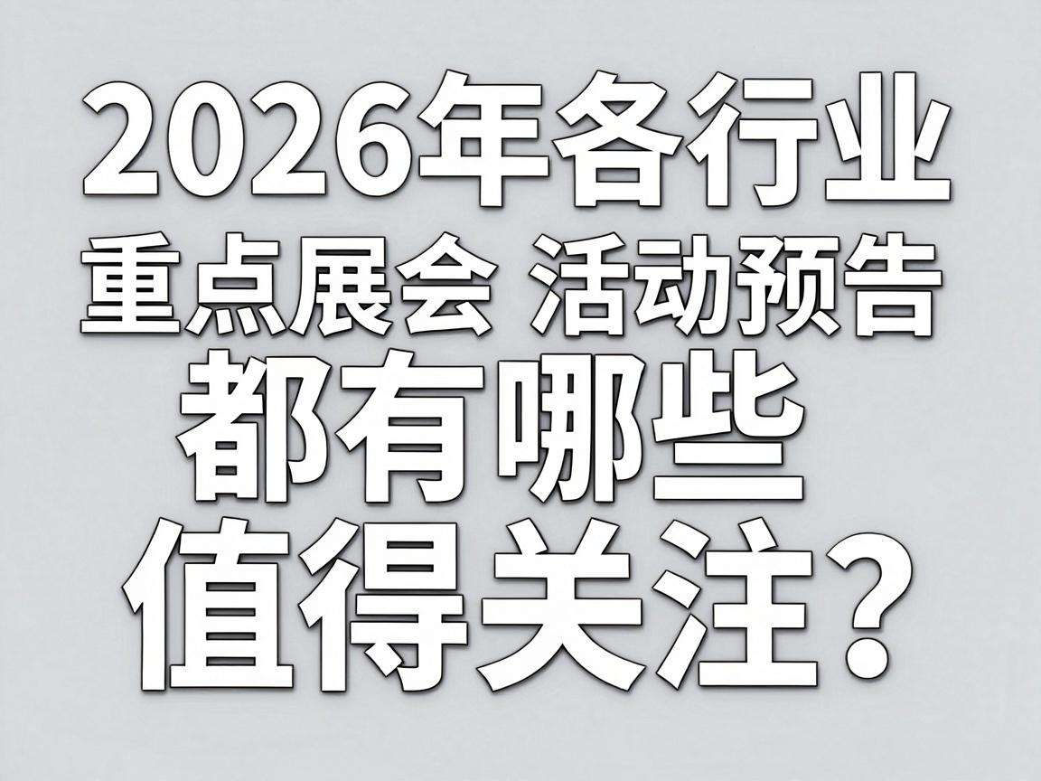 2026年各行业重点展会活动预告都有哪些值得关注？