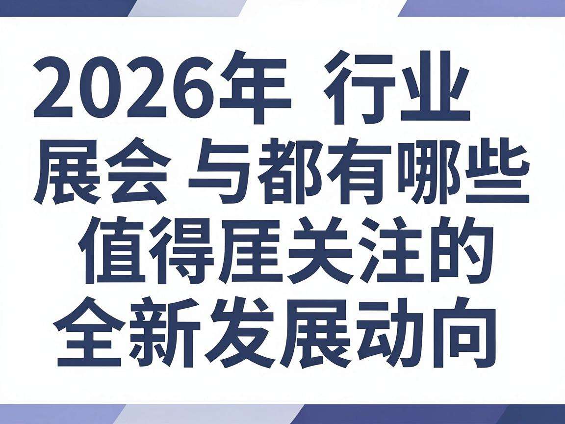 2026年行业展会都有哪些值得关注的全新发展动向