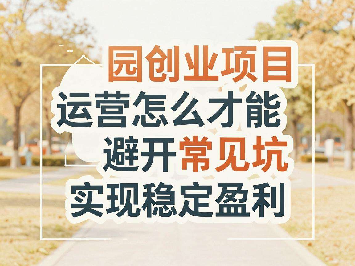校园创业项目运营怎么才能避开常见坑实现稳定盈利