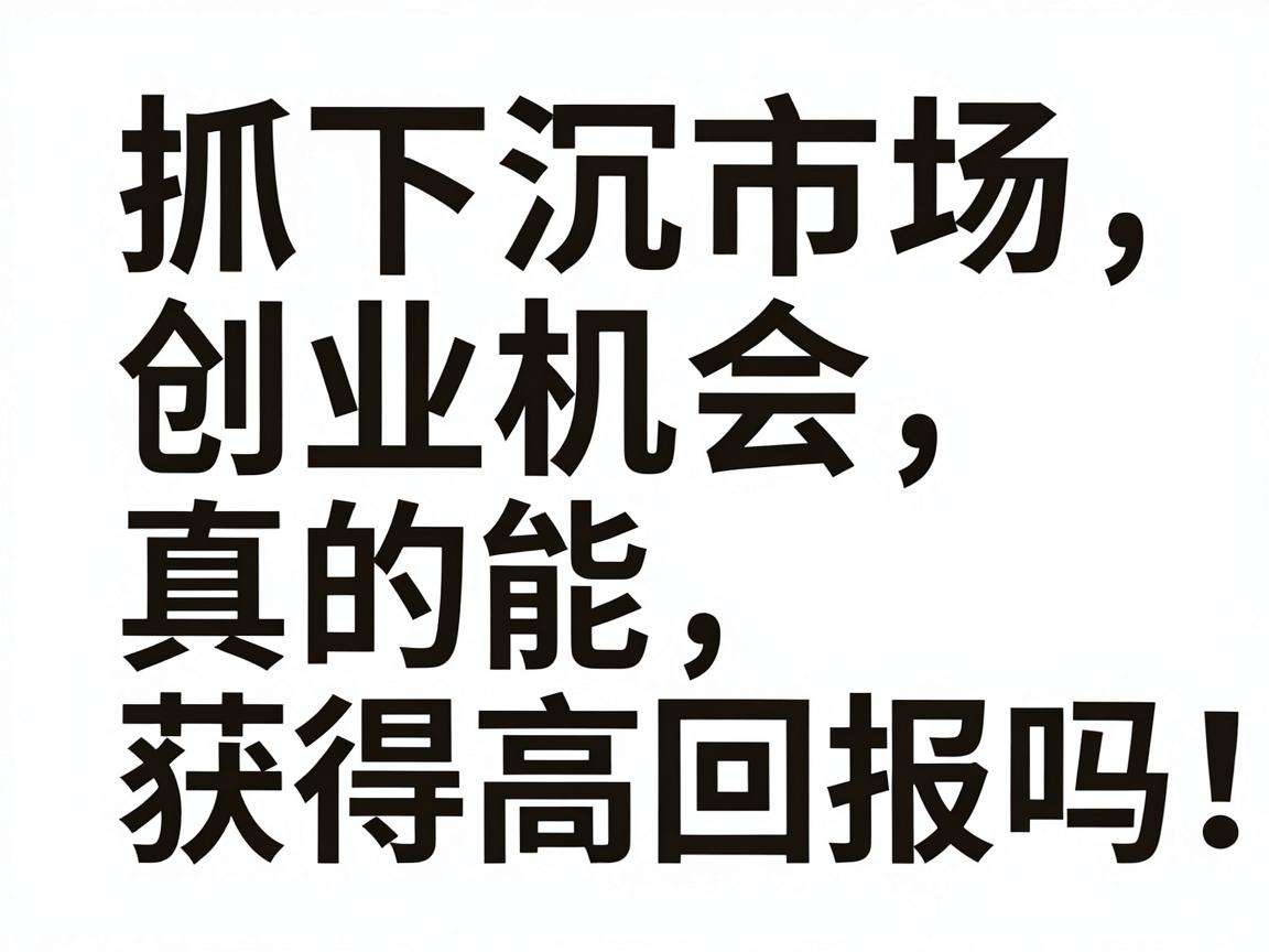 普通人抓下沉市场创业机会真的能获得高回报吗