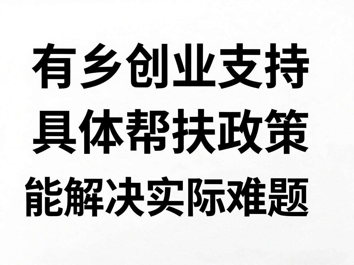 返乡创业支持有哪些具体帮扶政策能解决实际难题