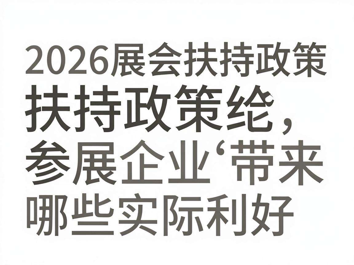 2026展会扶持政策能给参展企业带来哪些实际利好