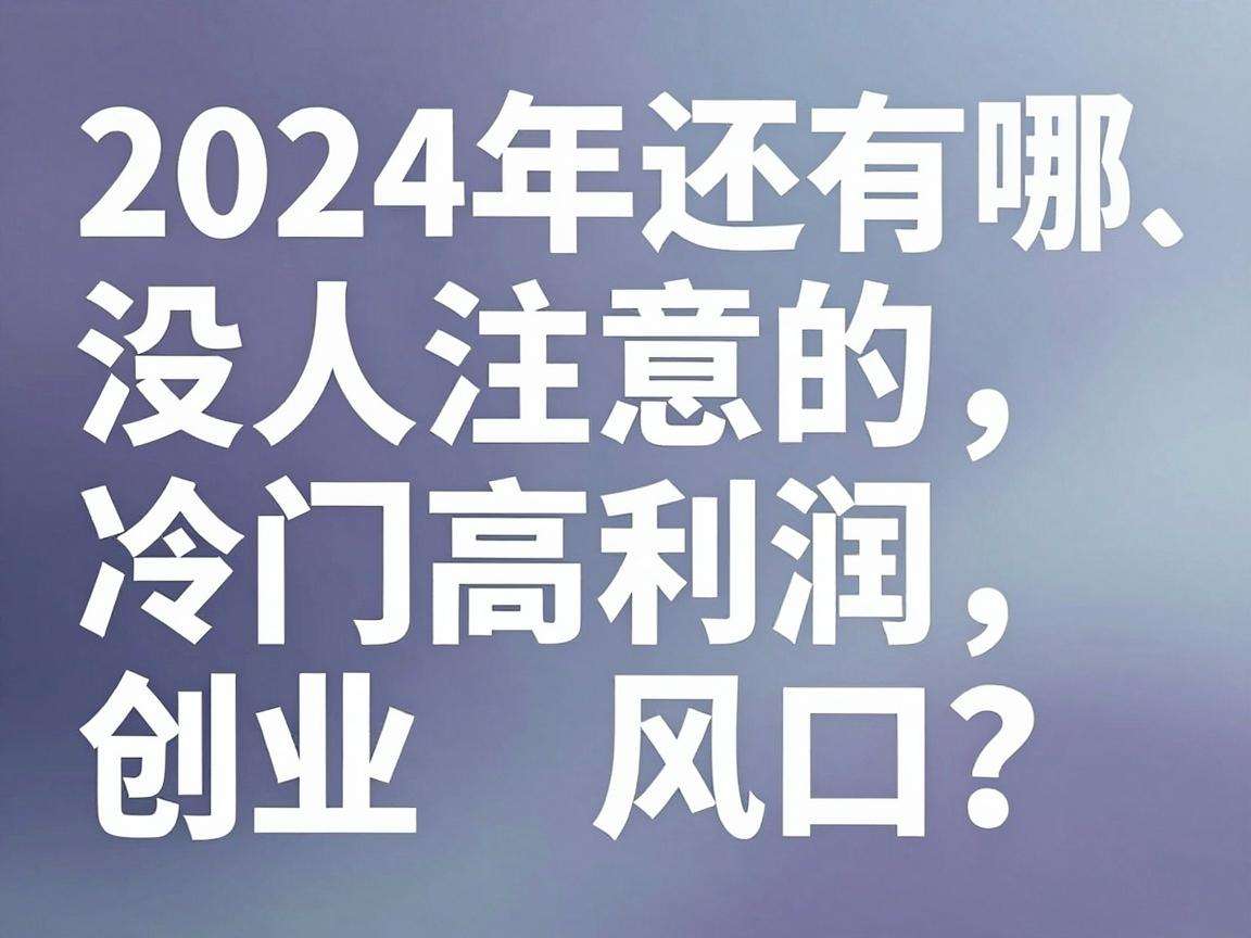 2024年还有哪些没人注意的冷门高利润创业风口?