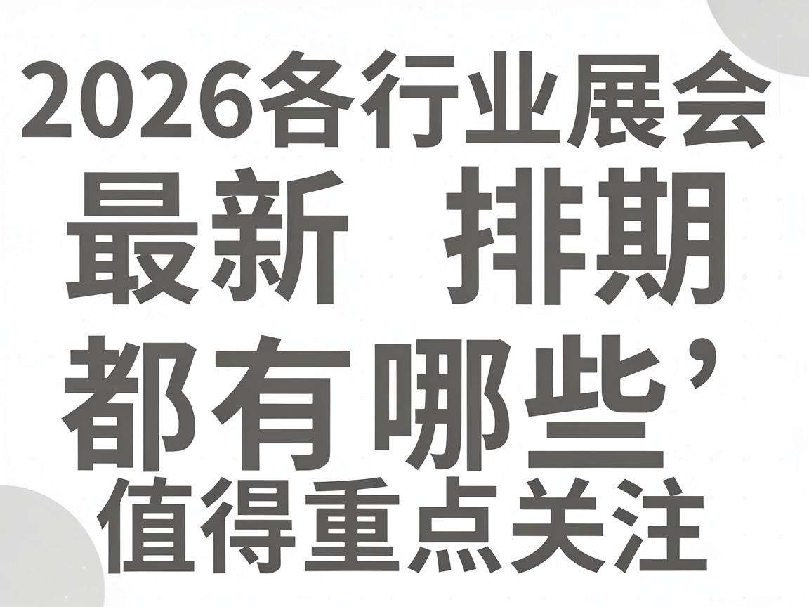2026各行业展会最新排期都有哪些值得重点关注