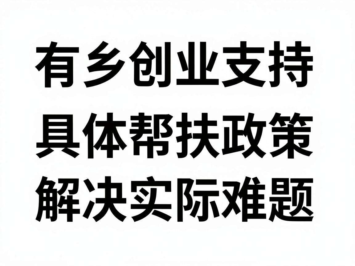 返乡创业支持有哪些具体帮扶政策能解决实际难题