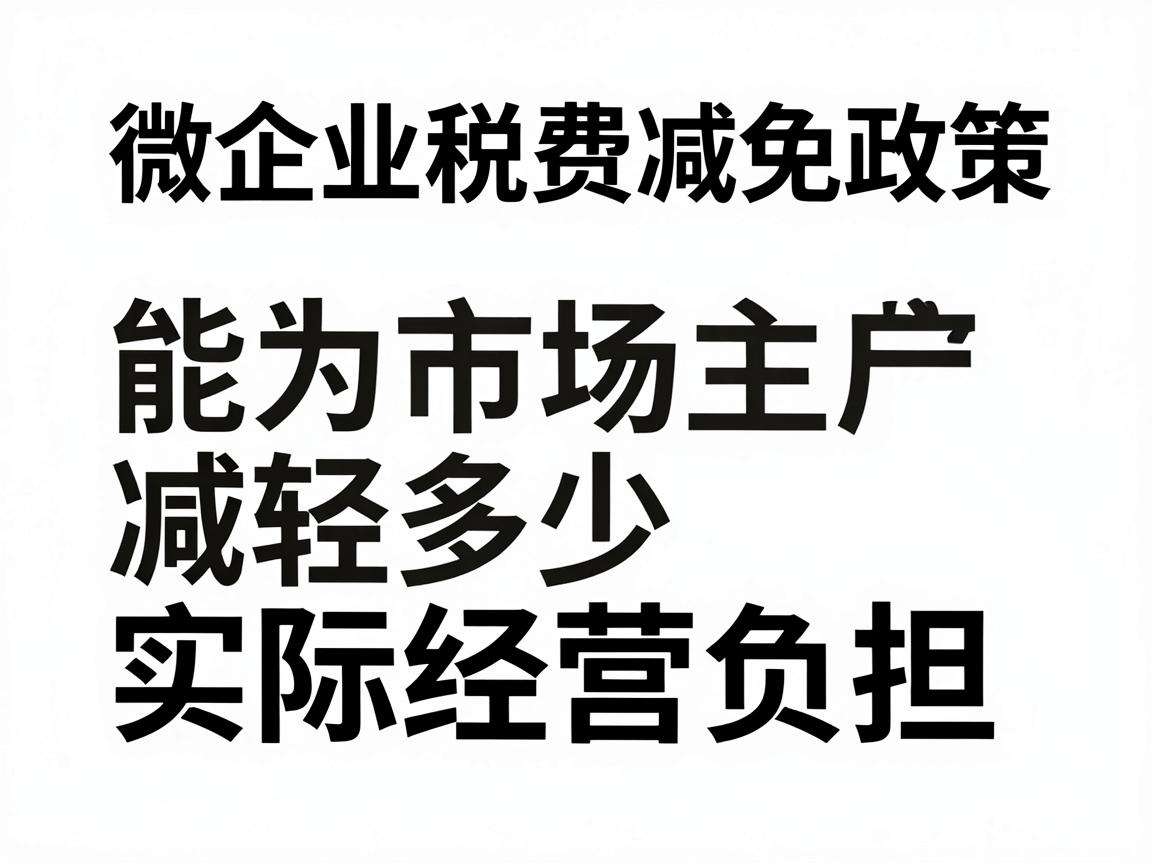 小微企业税费减免政策能为市场主体减轻多少实际经营负担