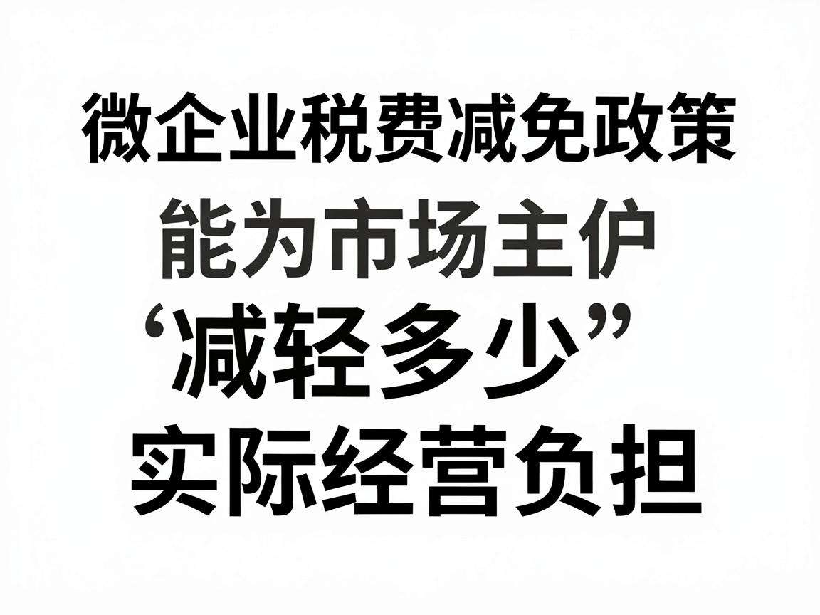 小微企业税费减免政策能为市场主体减轻多少实际经营负担