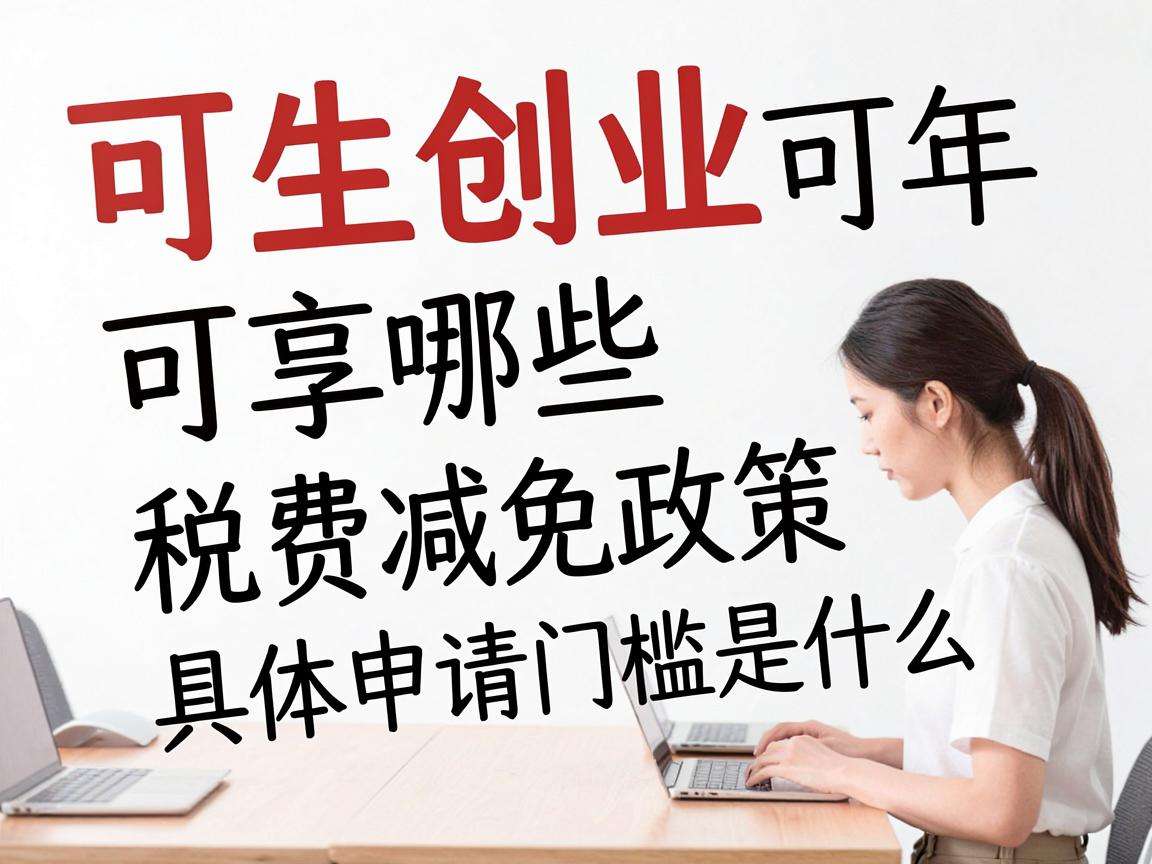 高校生创业可享哪些税费减免政策具体申请门槛是什么