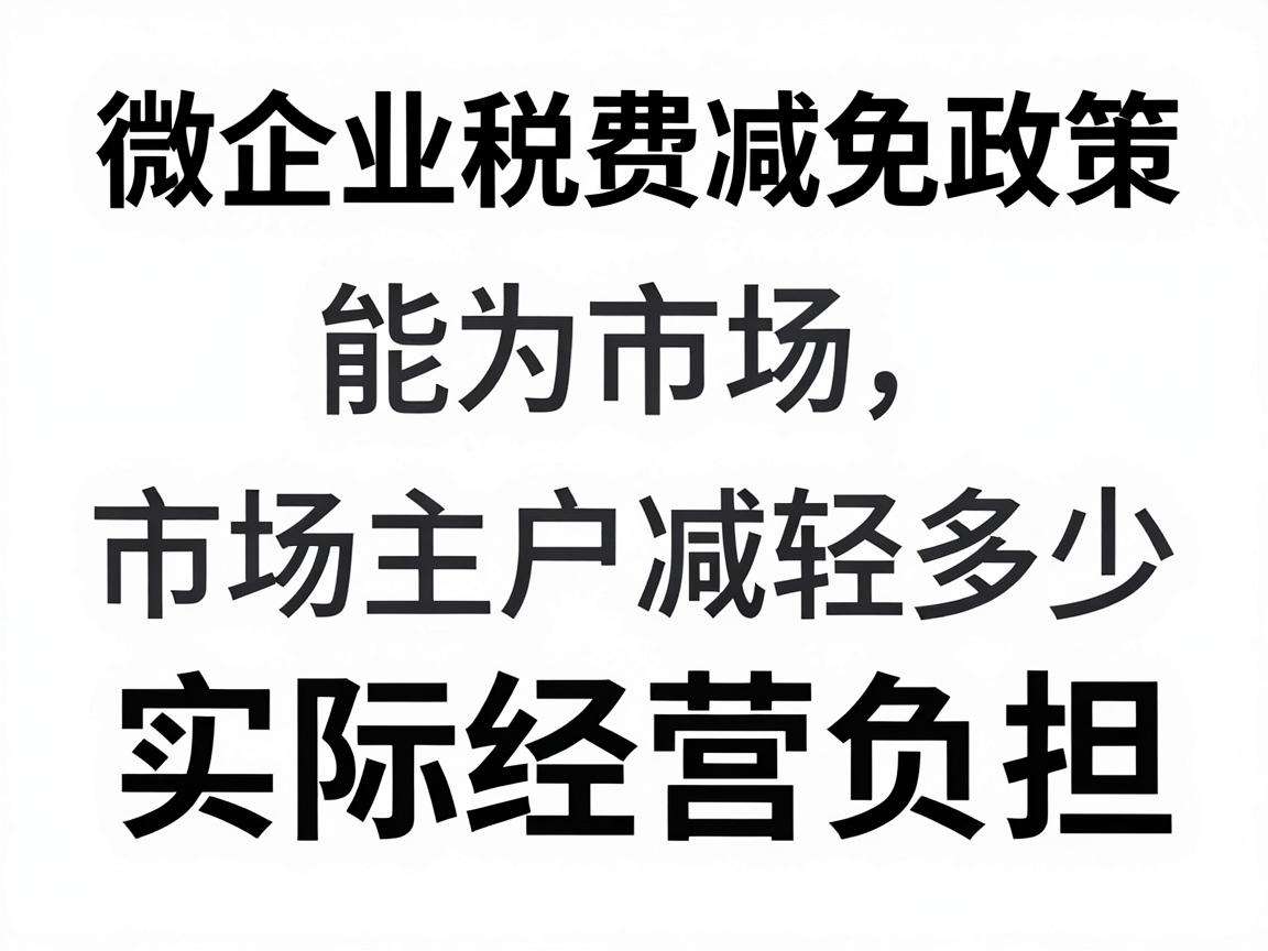小微企业税费减免政策能为市场主体减轻多少实际经营负担