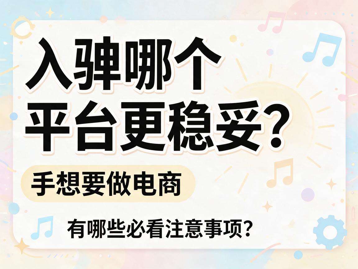 新手想做电商入驻哪个平台更稳妥有哪些必看注意事项