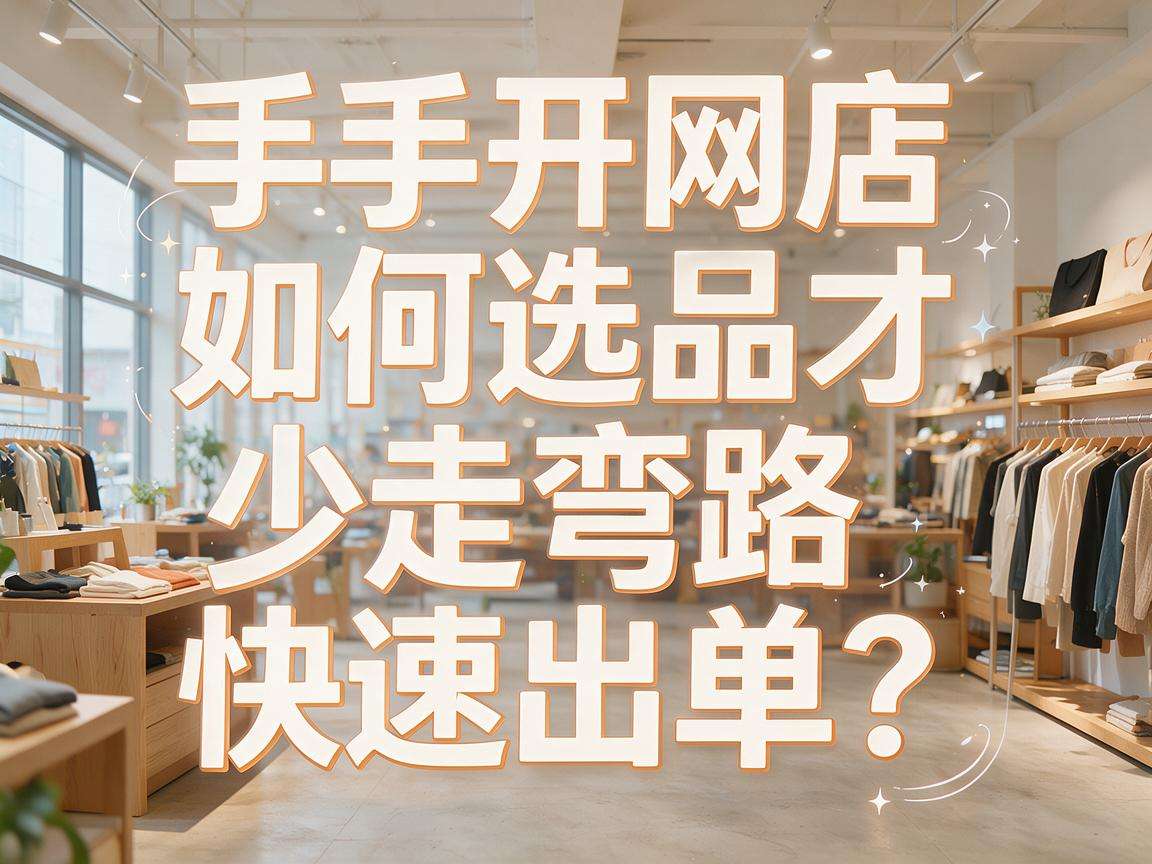 新手开网店怎么选品才能少走弯路快速出单