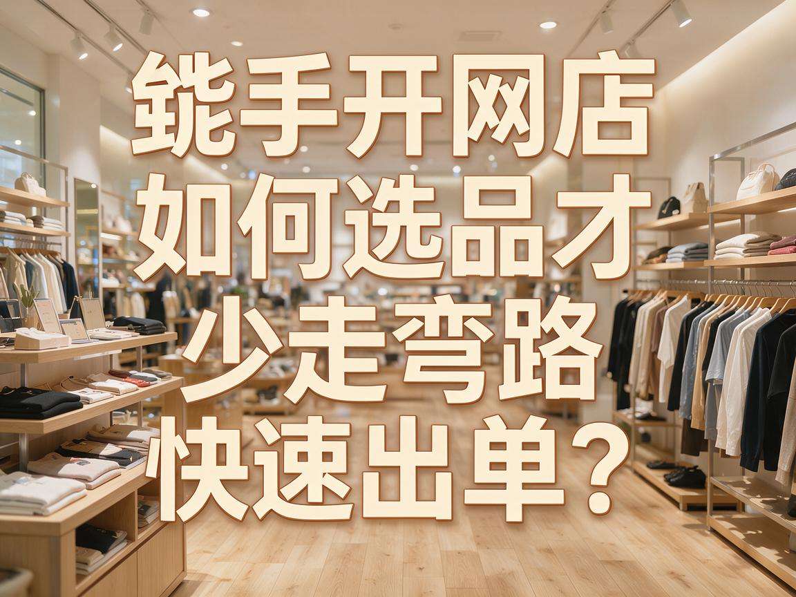 新手开网店怎么选品才能少走弯路快速出单