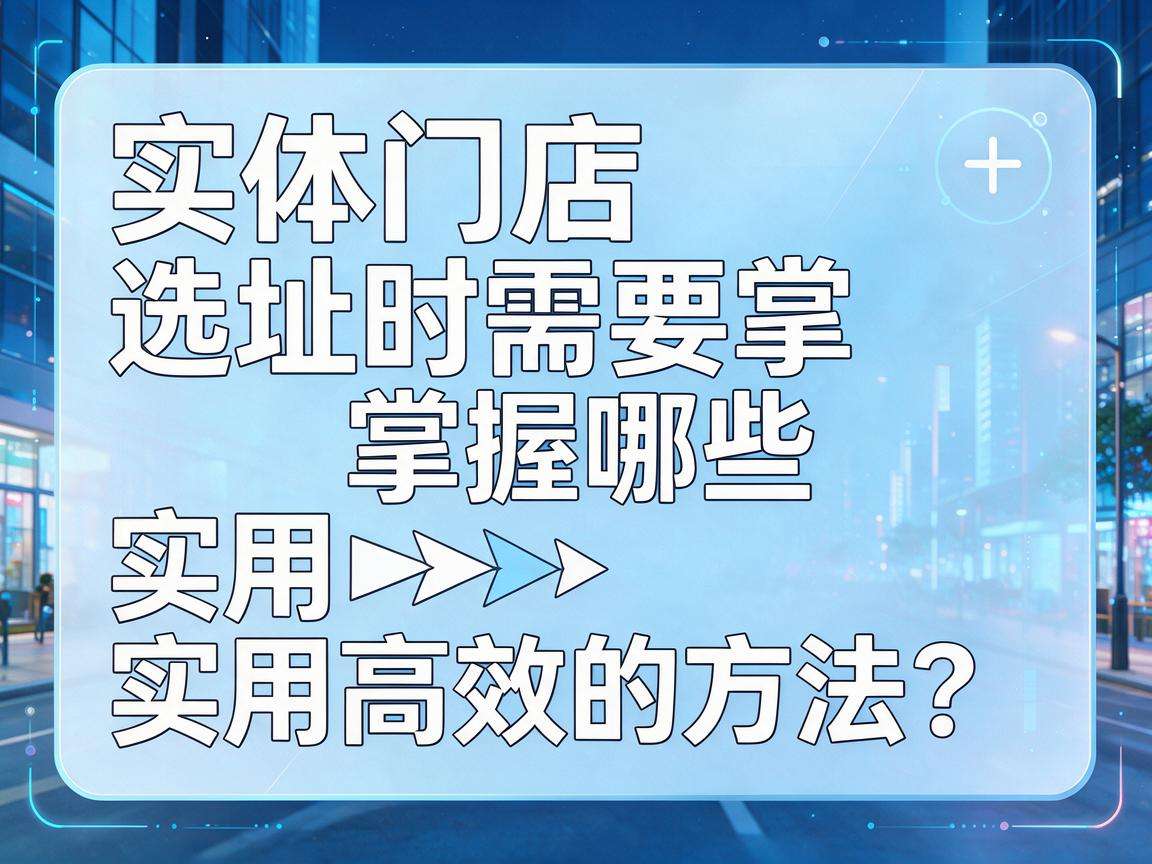 开实体门店选址时需要掌握哪些实用高效的方法